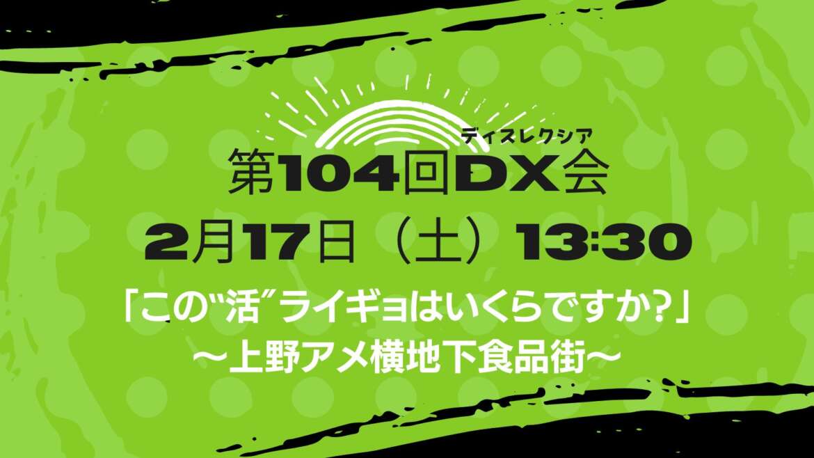DX会（ディスレクシア会）を２月17日（土）上野アメ横にて開催します！